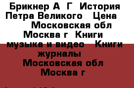 Брикнер А. Г. История Петра Великого › Цена ­ 200 - Московская обл., Москва г. Книги, музыка и видео » Книги, журналы   . Московская обл.,Москва г.
